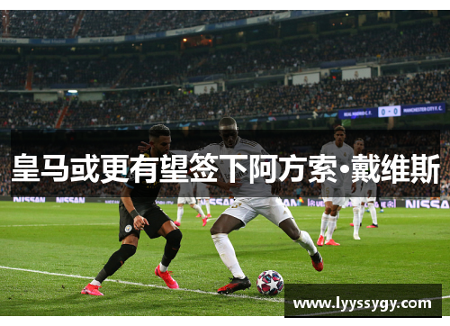 皇马或更有望签下阿方索·戴维斯