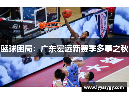 篮球困局：广东宏远新赛季多事之秋