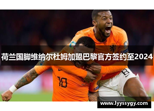 荷兰国脚维纳尔杜姆加盟巴黎官方签约至2024